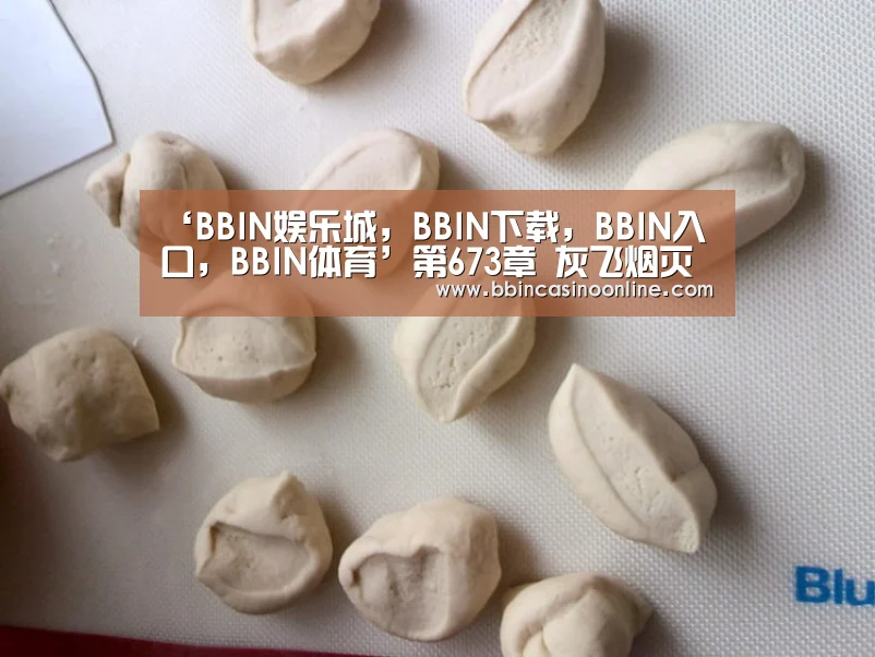 ‘BBIN娱乐城,BBIN下载,BBIN入口,BBIN体育’第673章 灰飞烟灭(图2) BBIN娱乐城,BBIN下载,BBIN入口,BBIN体育